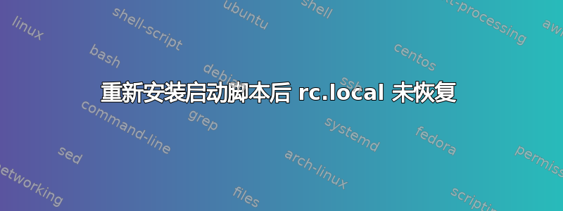 重新安装启动脚本后 rc.local 未恢复