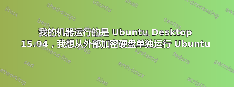 我的机器运行的是 Ubuntu Desktop 15.04，我想从外部加密硬盘单独运行 Ubuntu