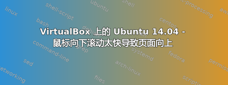 VirtualBox 上的 Ubuntu 14.04 - 鼠标向下滚动太快导致页面向上