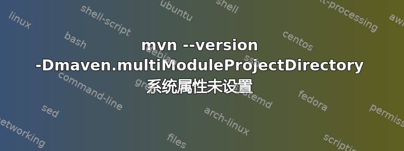 mvn --version -Dmaven.multiModuleProjectDirectory 系统属性未设置