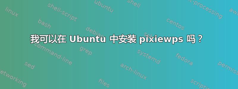 我可以在 Ubuntu 中安装 pixiewps 吗？