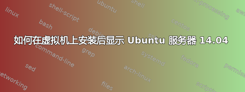 如何在虚拟机上安装后显示 Ubuntu 服务器 14.04