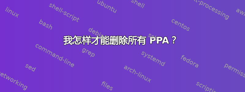 我怎样才能删除所有 PPA？