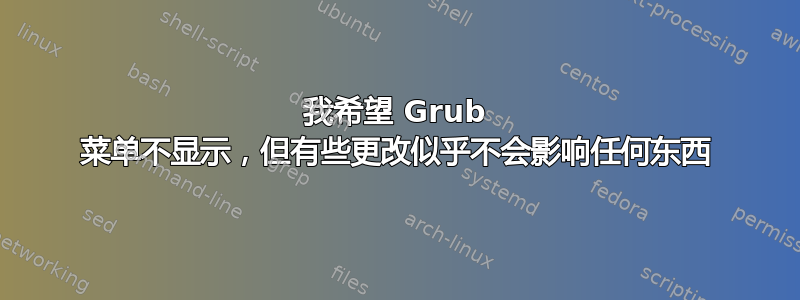 我希望 Grub 菜单不显示，但有些更改似乎不会影响任何东西