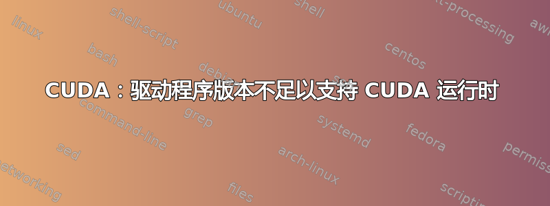 CUDA：驱动程序版本不足以支持 CUDA 运行时