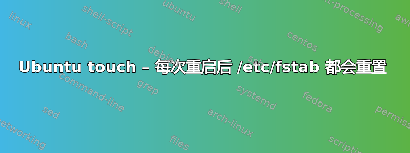 Ubuntu touch – 每次重启后 /etc/fstab 都会重置