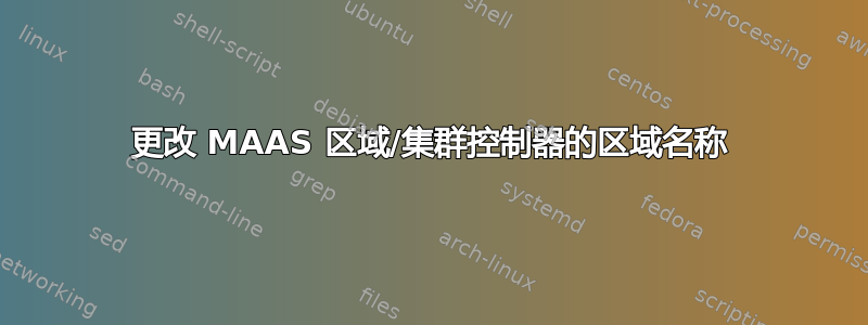 更改 MAAS 区域/集群控制器的区域名称