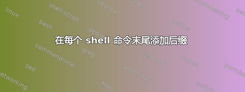 在每个 shell 命令末尾添加后缀