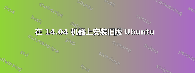 在 14.04 机器上安装旧版 Ubuntu 