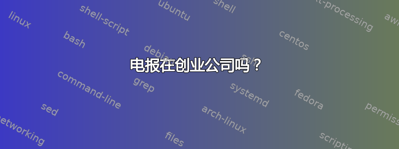 电报在创业公司吗？