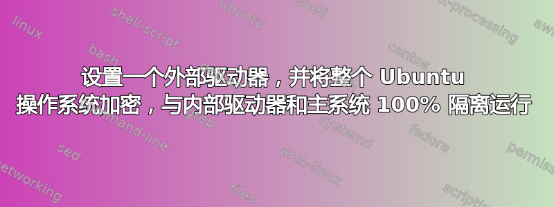 设置一个外部驱动器，并将整个 Ubuntu 操作系统加密，与内部驱动器和主系统 100% 隔离运行