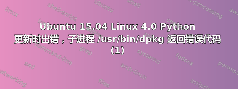 Ubuntu 15.04 Linux 4.0 Python 更新时出错，子进程 /usr/bin/dpkg 返回错误代码 (1)