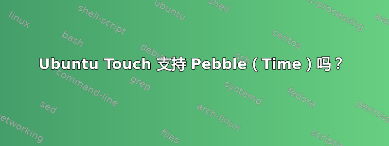 Ubuntu Touch 支持 Pebble（Time）吗？