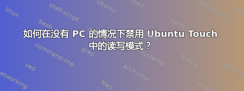 如何在没有 PC 的情况下禁用 Ubuntu Touch 中的读写模式？