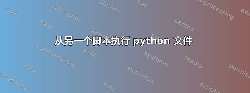 从另一个脚本执行 python 文件