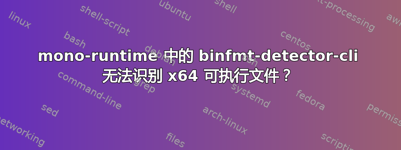 mono-runtime 中的 binfmt-detector-cli 无法识别 x64 可执行文件？