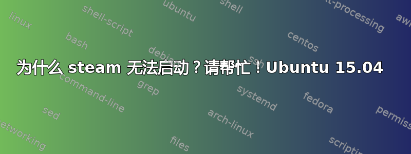 为什么 steam 无法启动？请帮忙！Ubuntu 15.04 