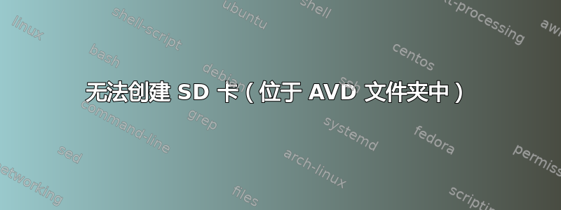 无法创建 SD 卡（位于 AVD 文件夹中）