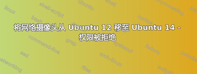 将网络摄像头从 Ubuntu 12 移至 Ubuntu 14 - 权限被拒绝