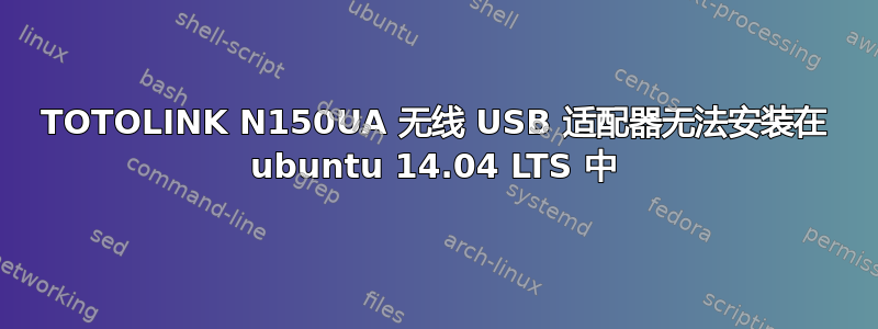 TOTOLINK N150UA 无线 USB 适配器无法安装在 ubuntu 14.04 LTS 中