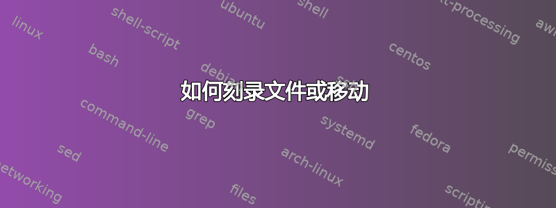 如何刻录文件或移动