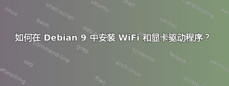 如何在 Debian 9 中安装 WiFi 和显卡驱动程序？