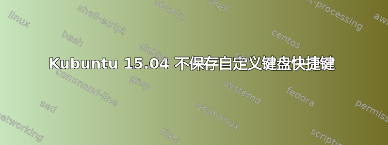 Kubuntu 15.04 不保存自定义键盘快捷键