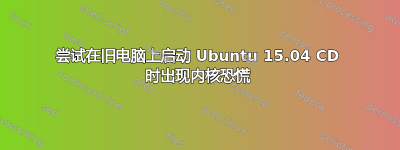 尝试在旧电脑上启动 Ubuntu 15.04 CD 时出现内核恐慌