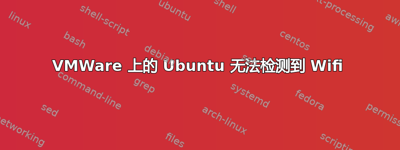 VMWare 上的 Ubuntu 无法检测到 Wifi