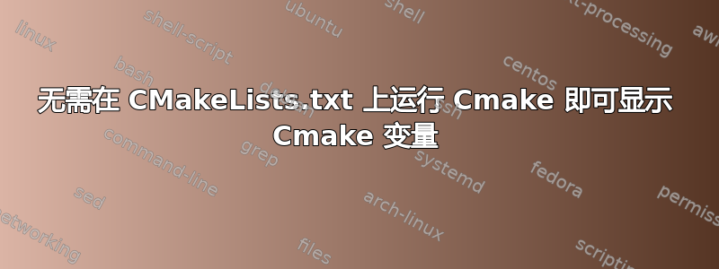 无需在 CMakeLists.txt 上运行 Cmake 即可显示 Cmake 变量