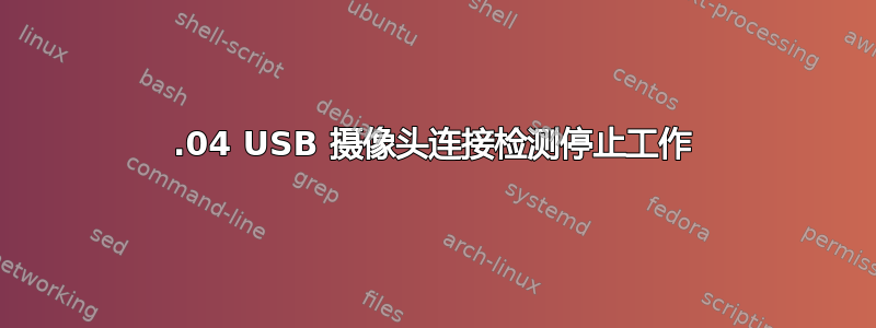 15.04 USB 摄像头连接检测停止工作