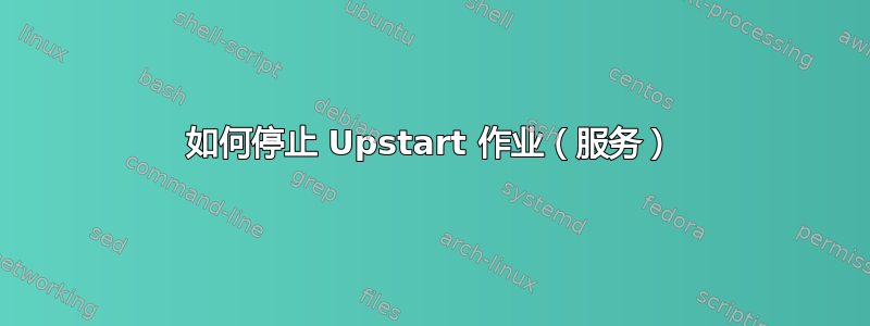 如何停止 Upstart 作业（服务）