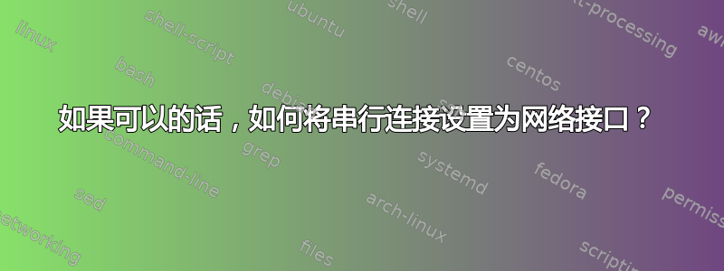 如果可以的话，如何将串行连接设置为网络接口？