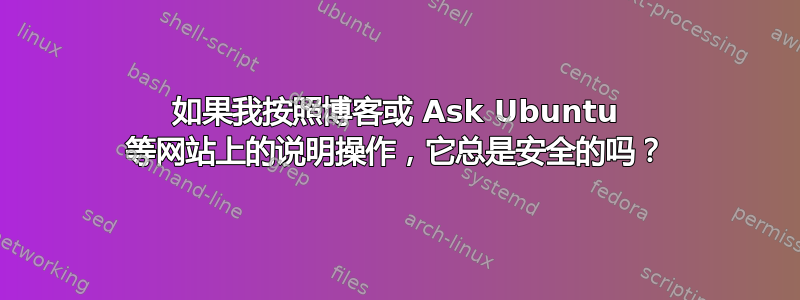 如果我按照博客或 Ask Ubuntu 等网站上的说明操作，它总是安全的吗？