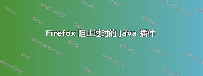 Firefox 阻止过时的 Java 插件