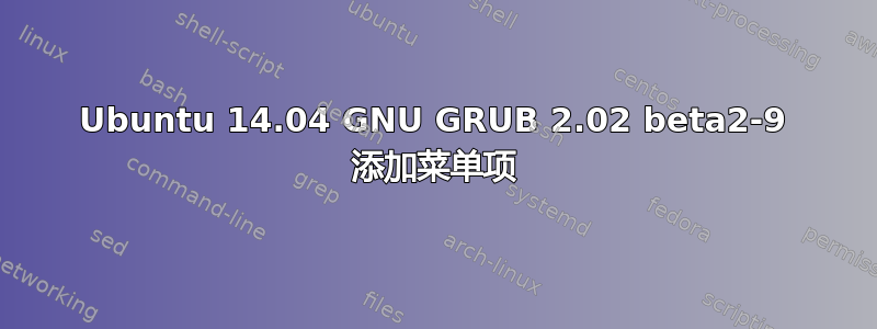 Ubuntu 14.04 GNU GRUB 2.02 beta2-9 添加菜单项