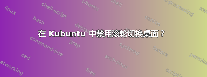 在 Kubuntu 中禁用滚轮切换桌面？