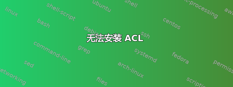 无法安装 ACL