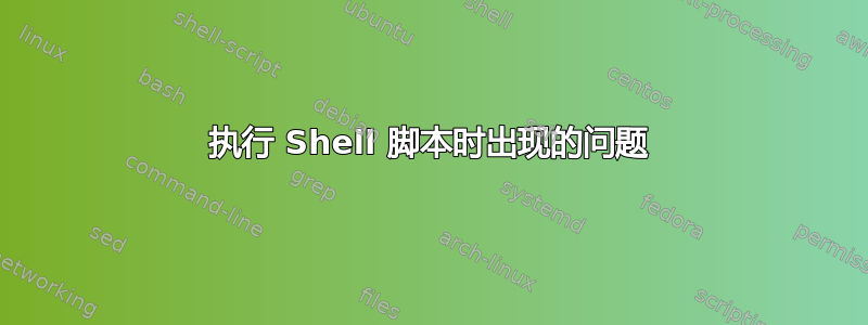 执行 Shell 脚本时出现的问题