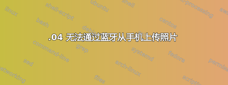 15.04 无法通过蓝牙从手机上传照片