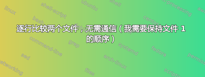 逐行比较两个文件，无需通信（我需要保持文件 1 的顺序）