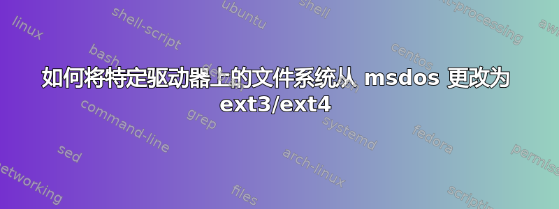 如何将特定驱动器上的文件系统从 msdos 更改为 ext3/ext4