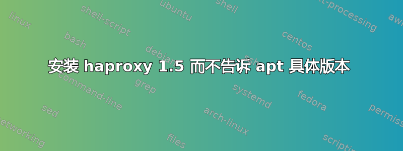 安装 haproxy 1.5 而不告诉 apt 具体版本