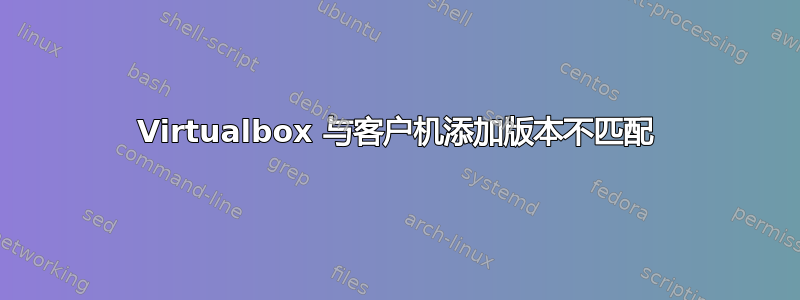 Virtualbox 与客户机添加版本不匹配