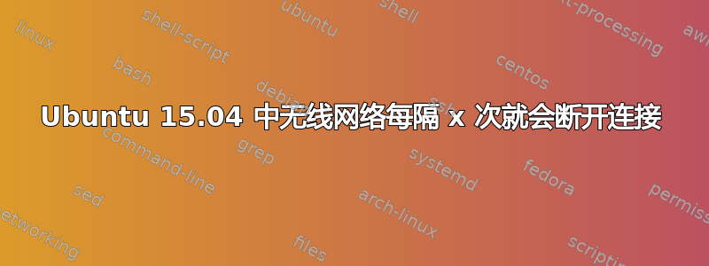 Ubuntu 15.04 中无线网络每隔 x 次就会断开连接