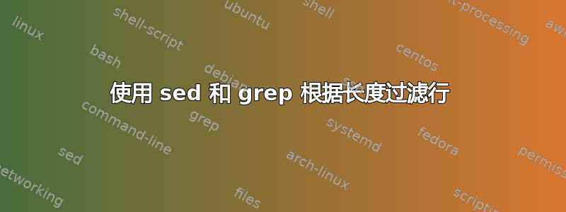 使用 sed 和 grep 根据长度过滤行