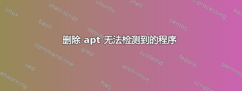 删除 apt 无法检测到的程序