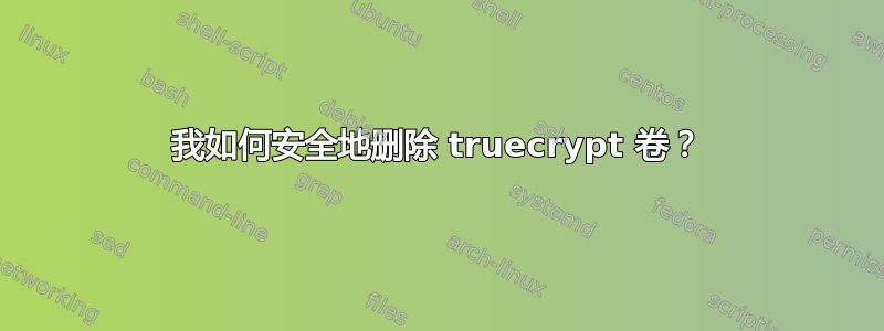 我如何安全地删除 truecrypt 卷？