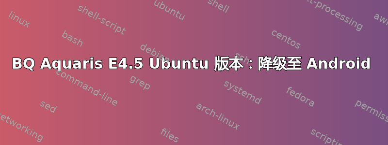 BQ Aquaris E4.5 Ubuntu 版本：降级至 Android