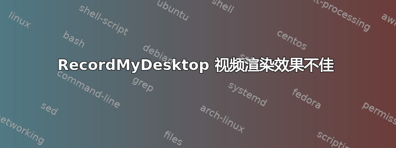 RecordMyDesktop 视频渲染效果不佳